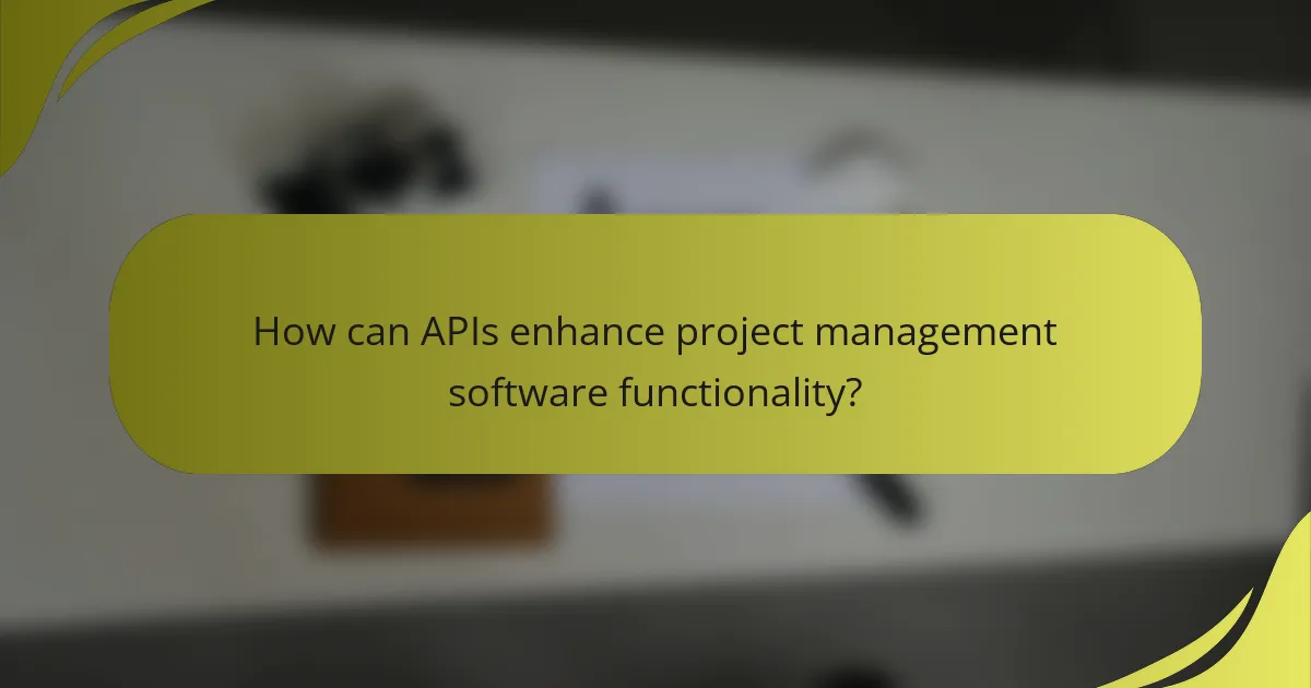 How can APIs enhance project management software functionality?