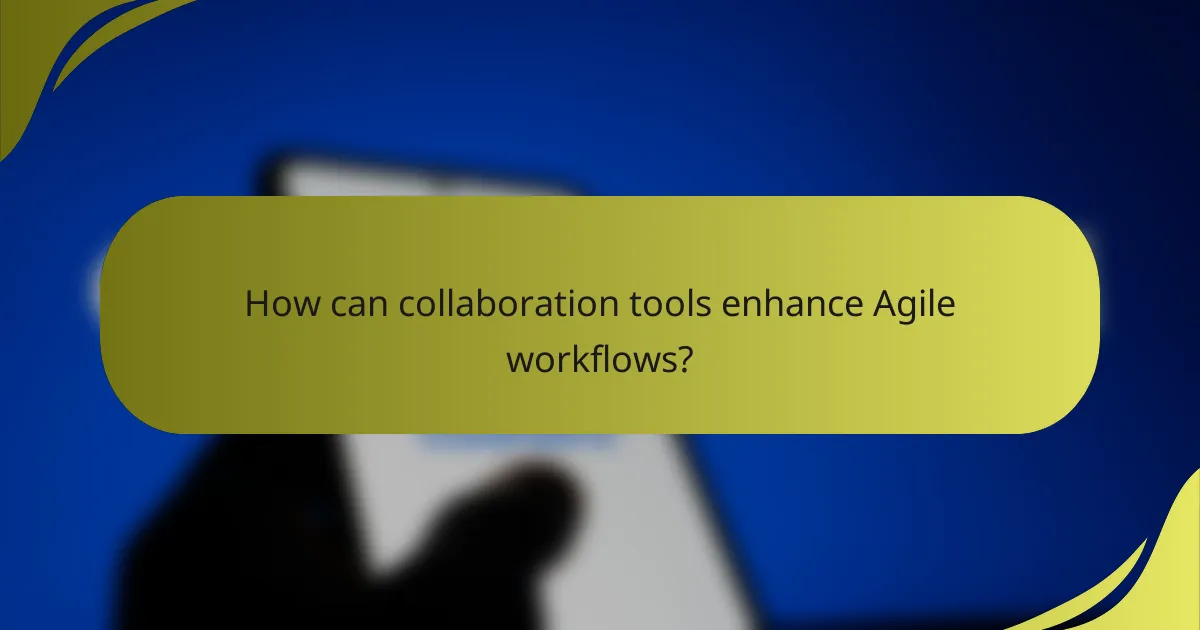 How can collaboration tools enhance Agile workflows?