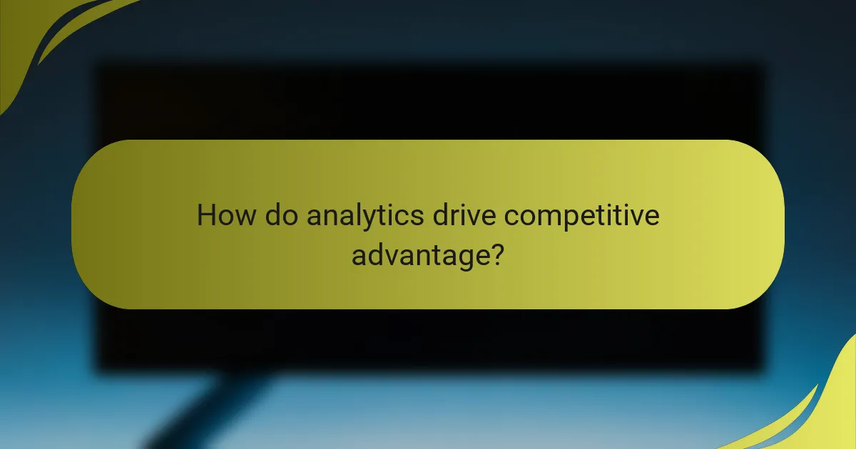 How do analytics drive competitive advantage?