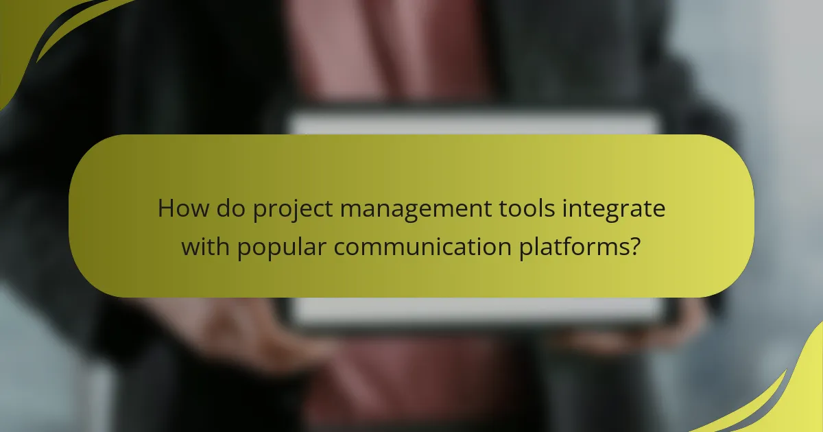 How do project management tools integrate with popular communication platforms?