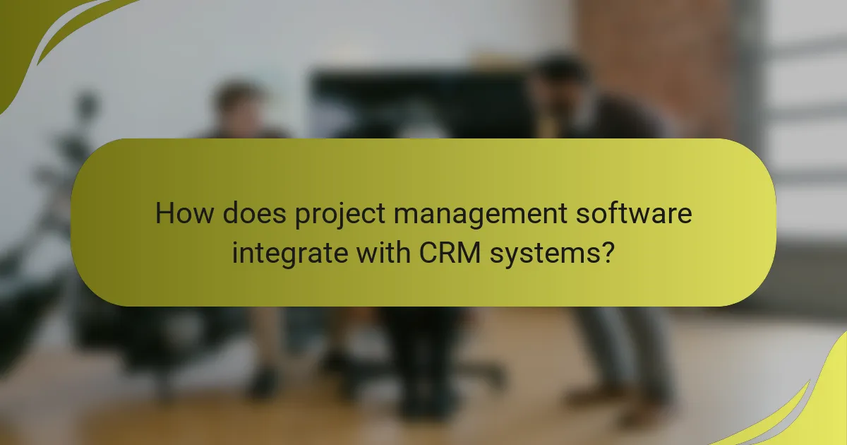 How does project management software integrate with CRM systems?