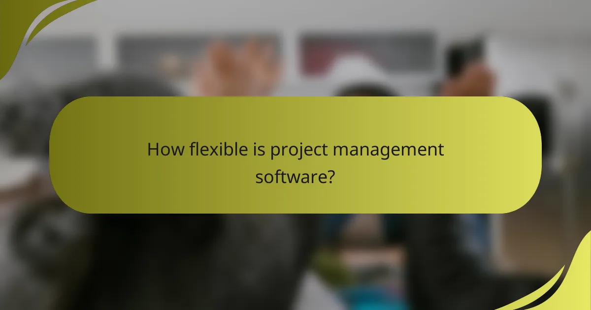 How flexible is project management software?