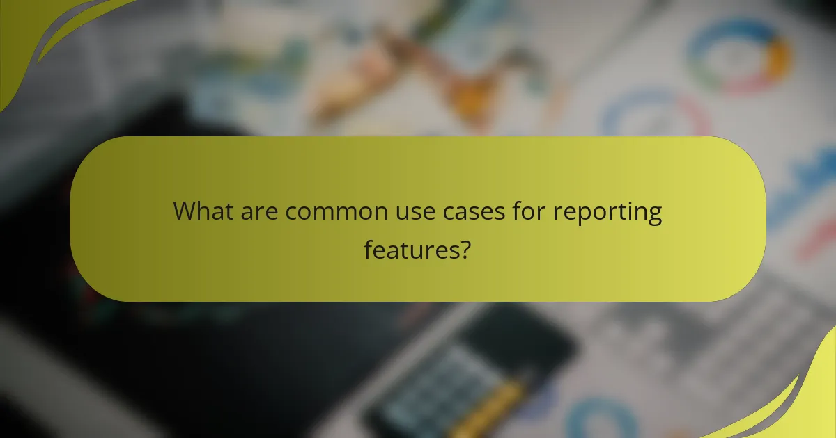 What are common use cases for reporting features?