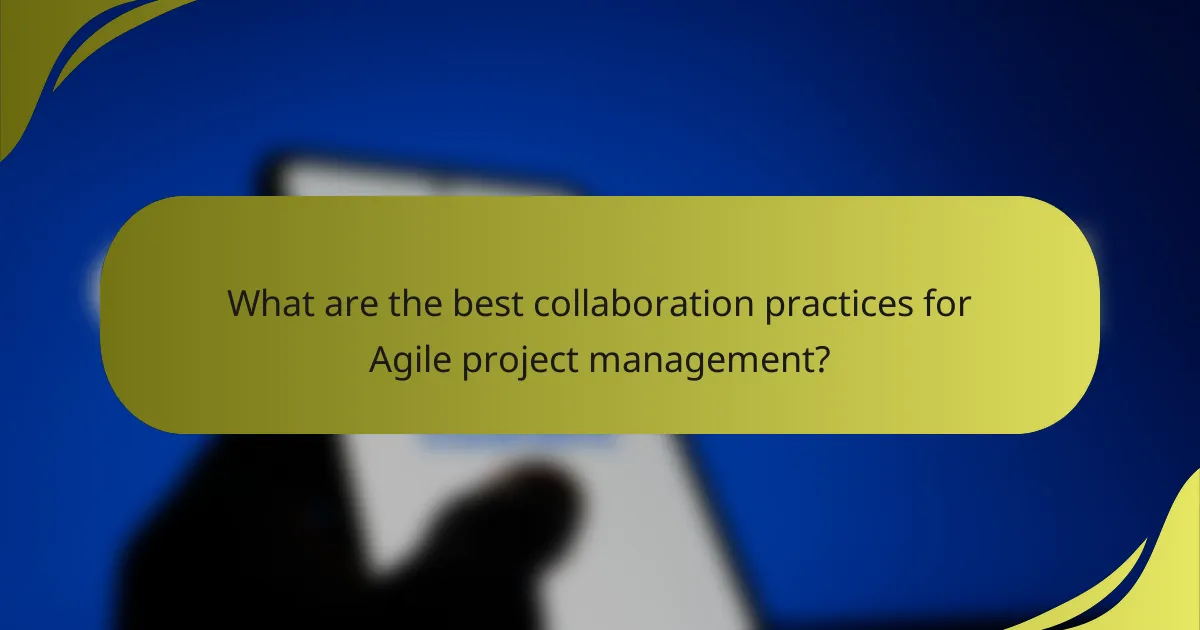 What are the best collaboration practices for Agile project management?