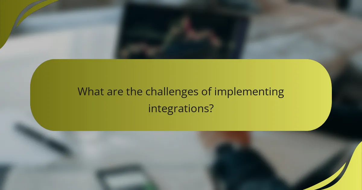 What are the challenges of implementing integrations?