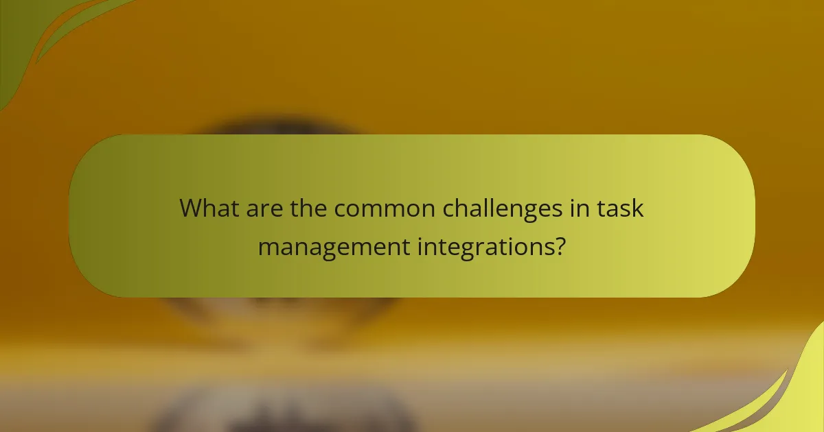 What are the common challenges in task management integrations?