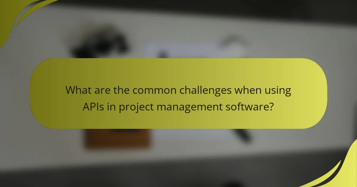 What are the common challenges when using APIs in project management software?