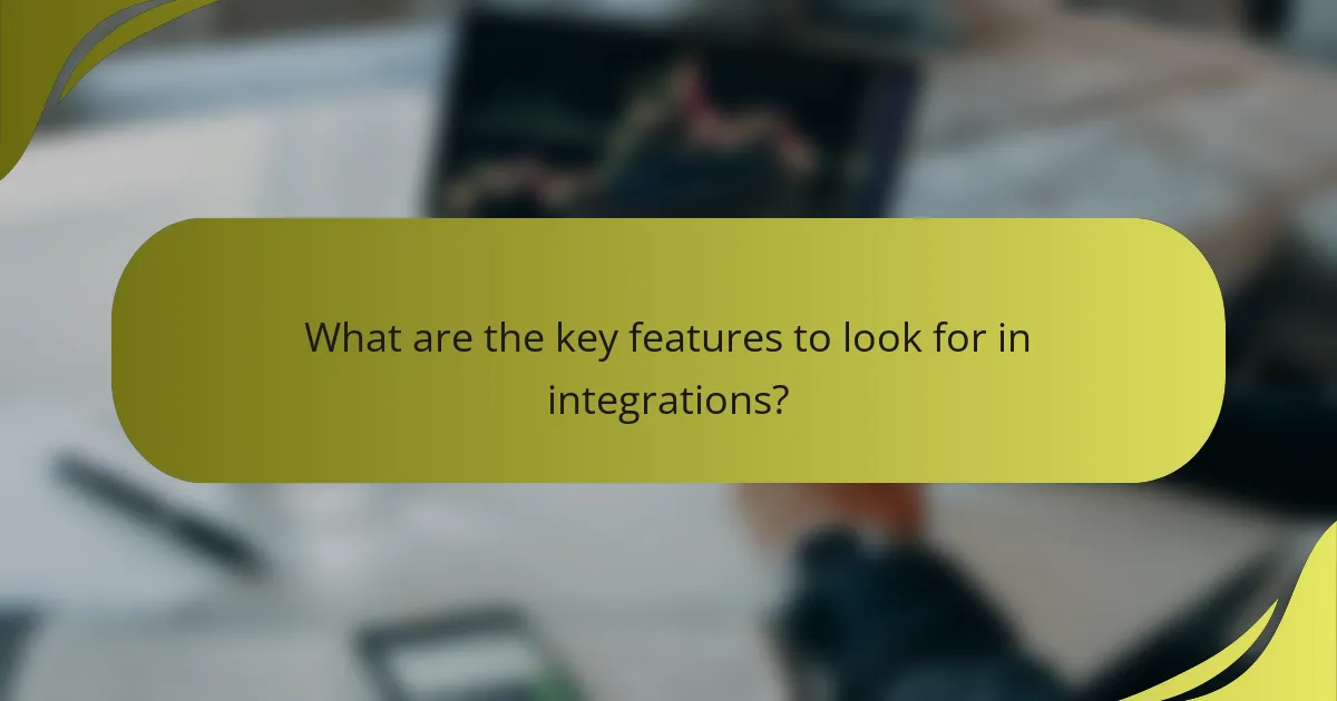 What are the key features to look for in integrations?