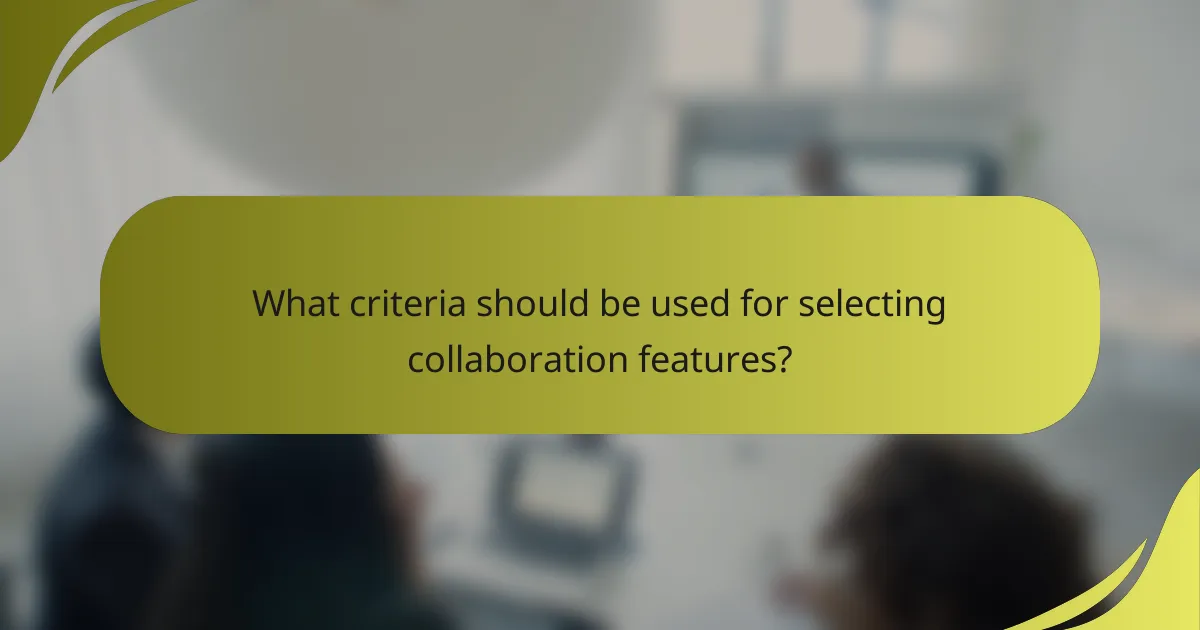 What criteria should be used for selecting collaboration features?