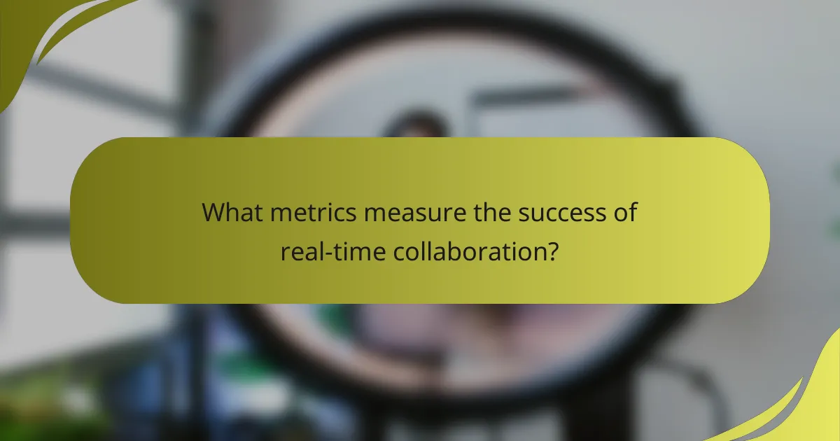 What metrics measure the success of real-time collaboration?